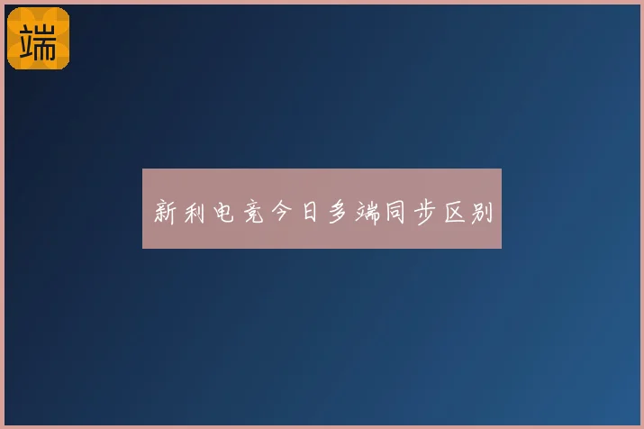 新利电竞今日多端同步区别