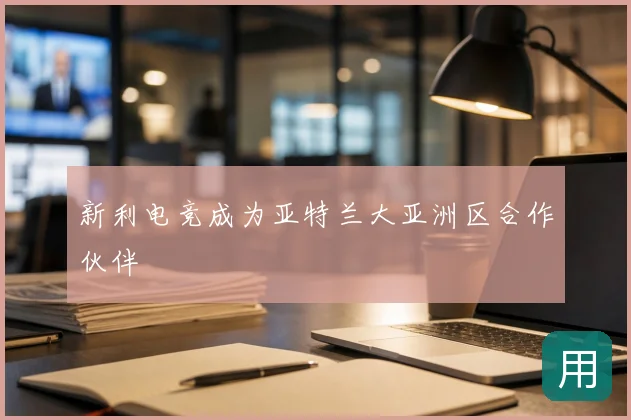 新利电竞成为亚特兰大亚洲区合作伙伴